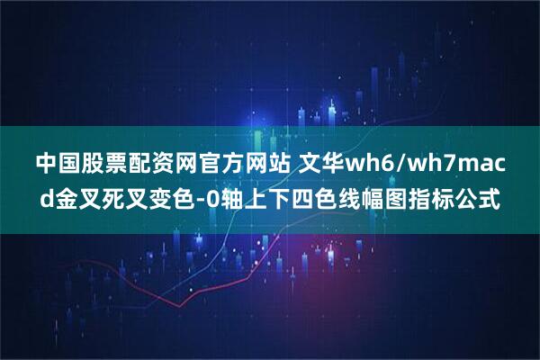 中国股票配资网官方网站 文华wh6/wh7macd金叉死叉变色-0轴上下四色线幅图指标公式