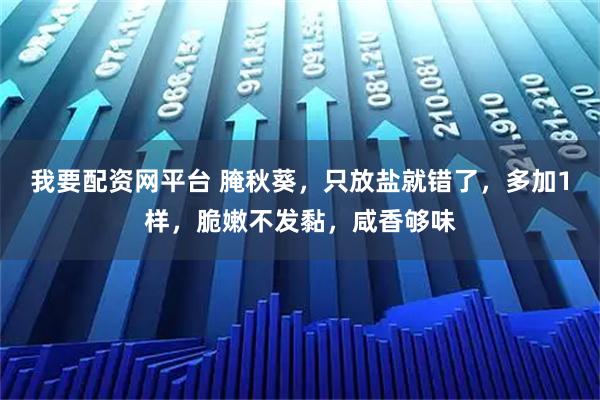 我要配资网平台 腌秋葵,只放盐就错了,多加1样,脆嫩不发黏,咸香够味