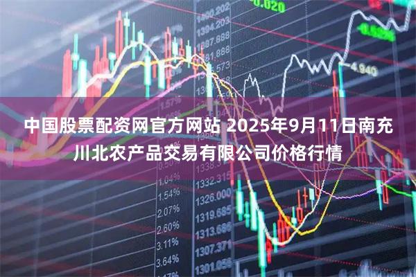 中国股票配资网官方网站 2025年9月11日南充川北农产品交易有限公司价格行情