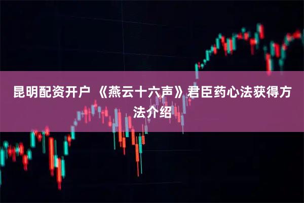 昆明配资开户 《燕云十六声》君臣药心法获得方法介绍