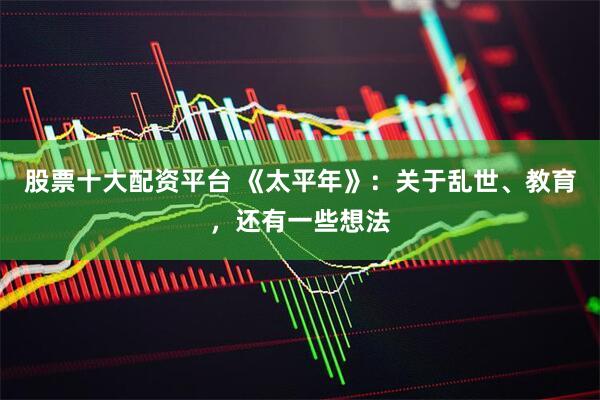 股票十大配资平台 《太平年》：关于乱世、教育，还有一些想法
