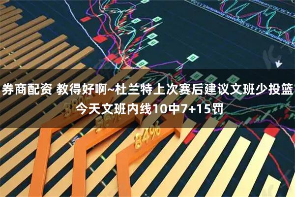 券商配资 教得好啊~杜兰特上次赛后建议文班少投篮 今天文班内线10中7+15罚