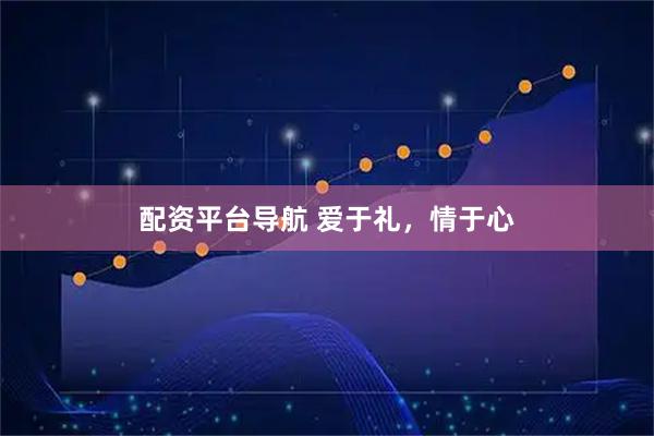 配资平台导航 爱于礼，情于心