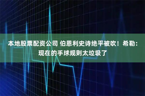 本地股票配资公司 伯恩利史诗绝平被吹！希勒：现在的手球规则太垃圾了