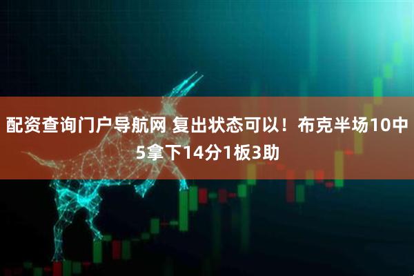 配资查询门户导航网 复出状态可以！布克半场10中5拿下14分1板3助