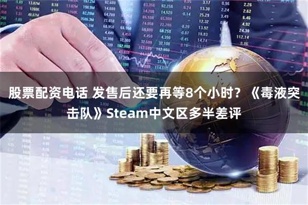 股票配资电话 发售后还要再等8个小时?《毒液突击队》Steam中文区多半差评