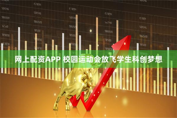 网上配资APP 校园运动会放飞学生科创梦想