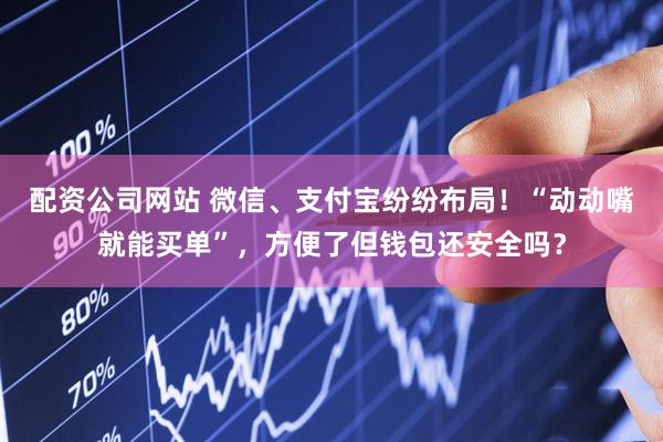 配资公司网站 微信、支付宝纷纷布局！“动动嘴就能买单”，方便了但钱包还安全吗？