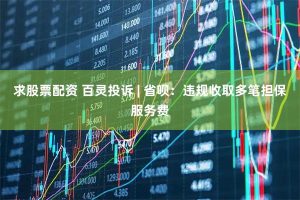 求股票配资 百灵投诉 | 省呗：违规收取多笔担保服务费