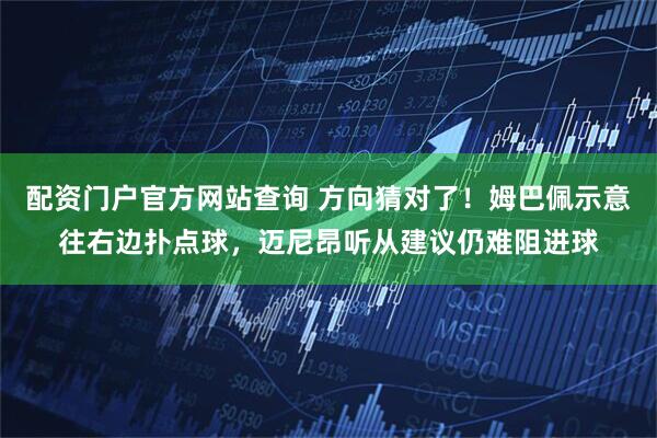 配资门户官方网站查询 方向猜对了！姆巴佩示意往右边扑点球，迈尼昂听从建议仍难阻进球